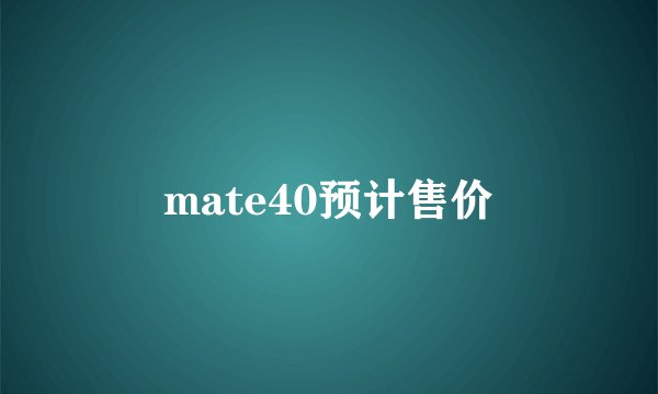 mate40预计售价