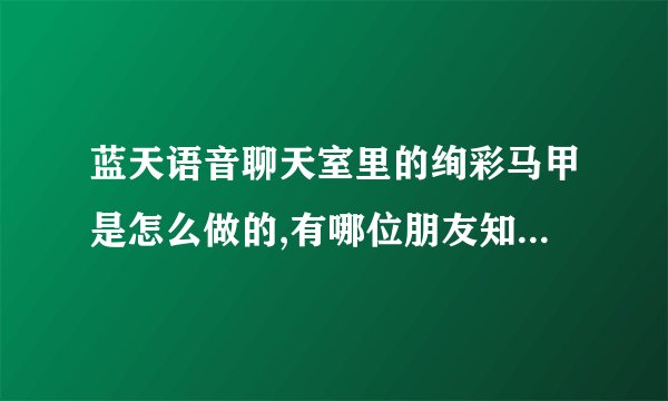 蓝天语音聊天室里的绚彩马甲是怎么做的,有哪位朋友知道?请告诉