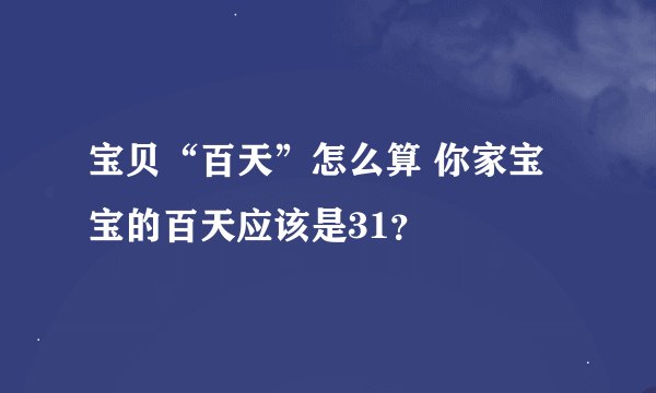 宝贝“百天”怎么算 你家宝宝的百天应该是31？