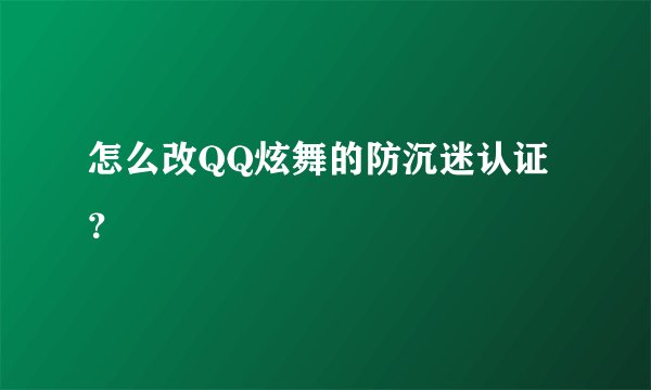 怎么改QQ炫舞的防沉迷认证？