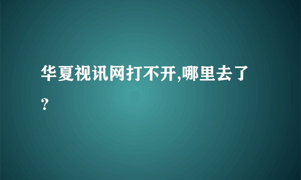 华夏视讯网打不开,哪里去了？