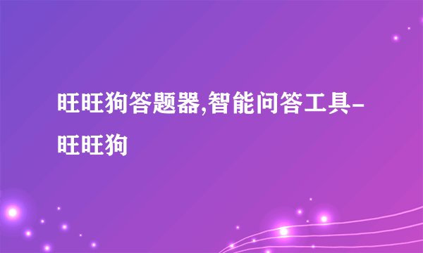 旺旺狗答题器,智能问答工具-旺旺狗