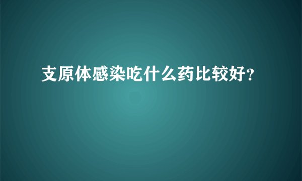 支原体感染吃什么药比较好?