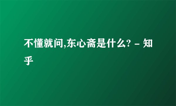 不懂就问,东心斋是什么? - 知乎