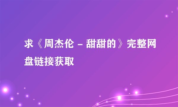求《周杰伦 - 甜甜的》完整网盘链接获取