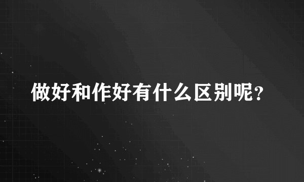 做好和作好有什么区别呢？