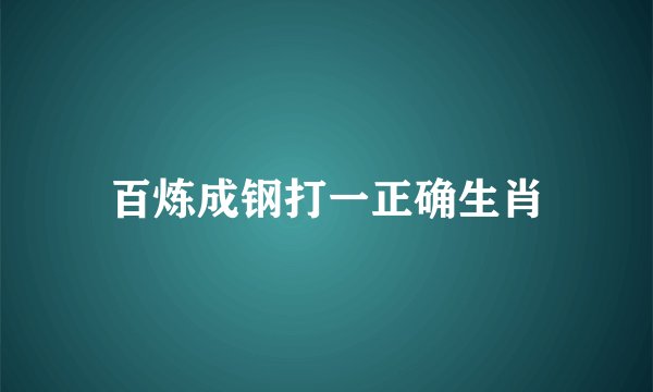 百炼成钢打一正确生肖