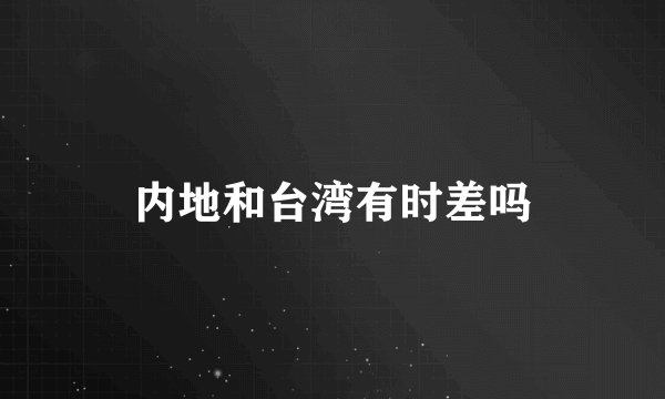内地和台湾有时差吗