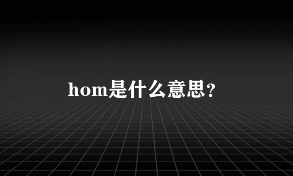hom是什么意思？