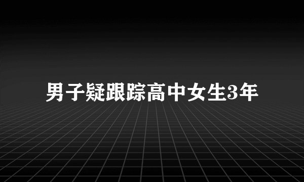 男子疑跟踪高中女生3年