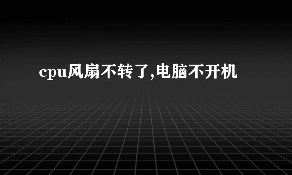 cpu风扇不转了,电脑不开机