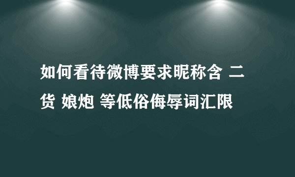 如何看待微博要求昵称含 二货 娘炮 等低俗侮辱词汇限