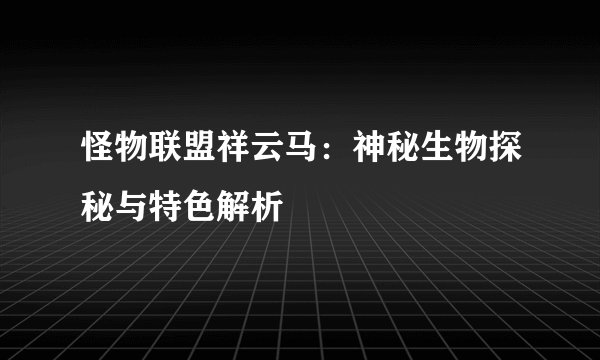 怪物联盟祥云马：神秘生物探秘与特色解析