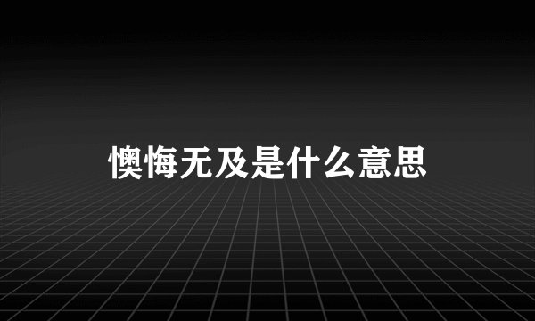 懊悔无及是什么意思