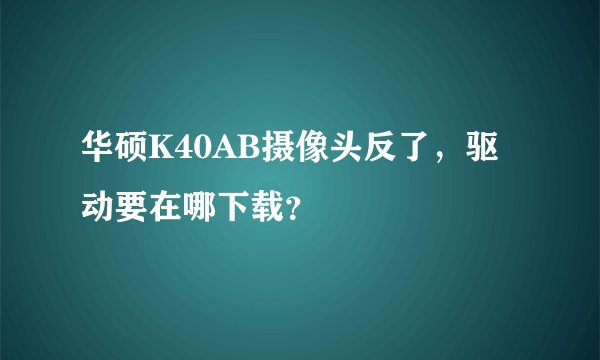 华硕K40AB摄像头反了，驱动要在哪下载？