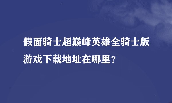 假面骑士超巅峰英雄全骑士版游戏下载地址在哪里？