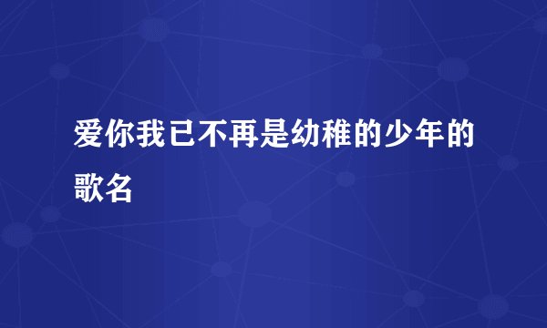 爱你我已不再是幼稚的少年的歌名