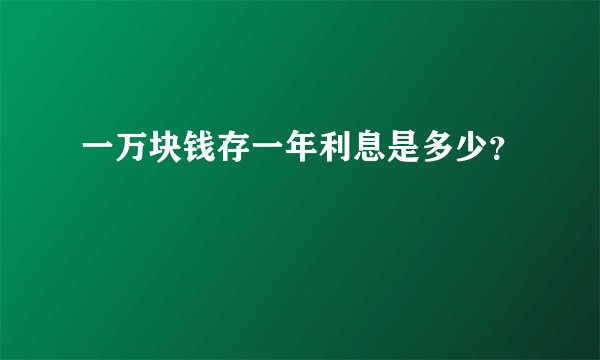 一万块钱存一年利息是多少？
