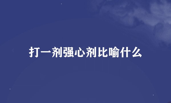 打一剂强心剂比喻什么
