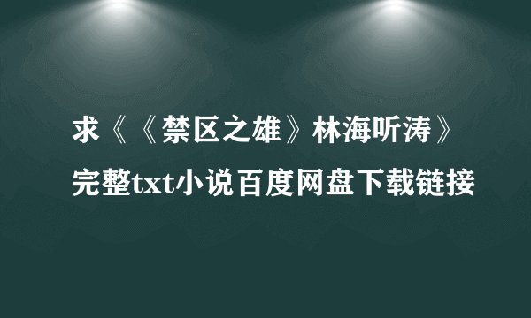 求《《禁区之雄》林海听涛》完整txt小说百度网盘下载链接