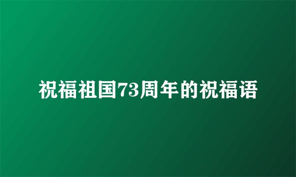 祝福祖国73周年的祝福语
