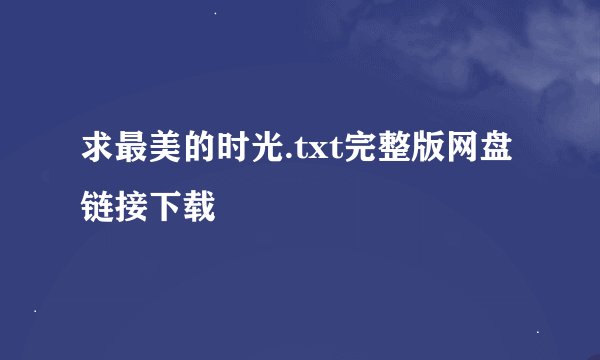 求最美的时光.txt完整版网盘链接下载