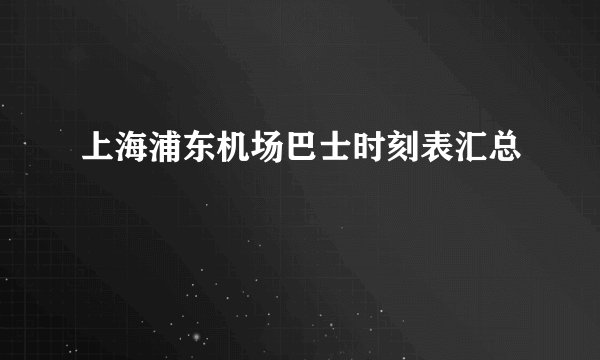 上海浦东机场巴士时刻表汇总