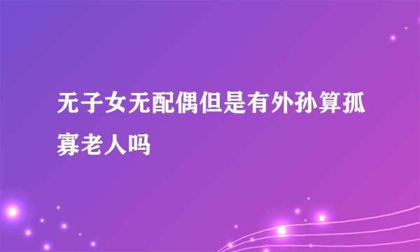 无子女无配偶但是有外孙算孤寡老人吗