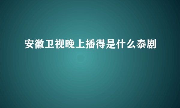 安徽卫视晚上播得是什么泰剧