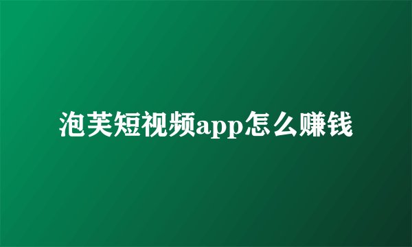 泡芙短视频app怎么赚钱