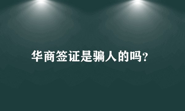 华商签证是骗人的吗？
