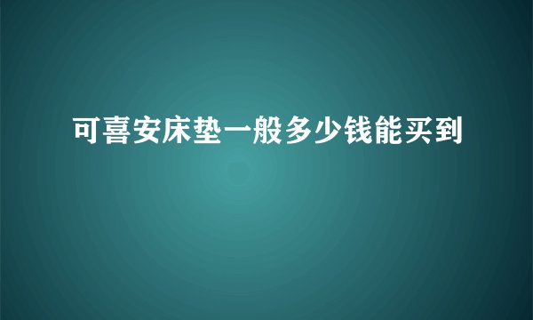 可喜安床垫一般多少钱能买到