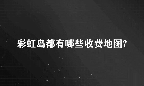 彩虹岛都有哪些收费地图?