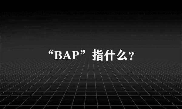 “BAP”指什么？