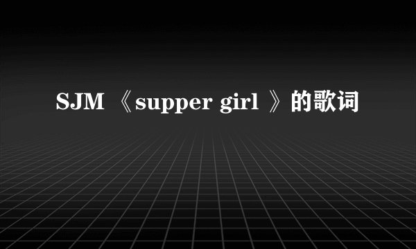 SJM 《supper girl 》的歌词