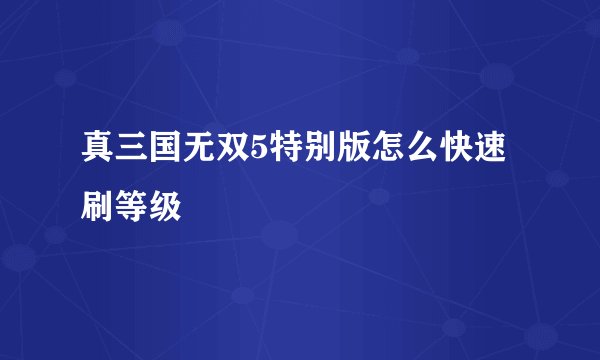 真三国无双5特别版怎么快速刷等级