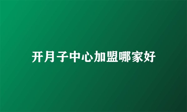 开月子中心加盟哪家好