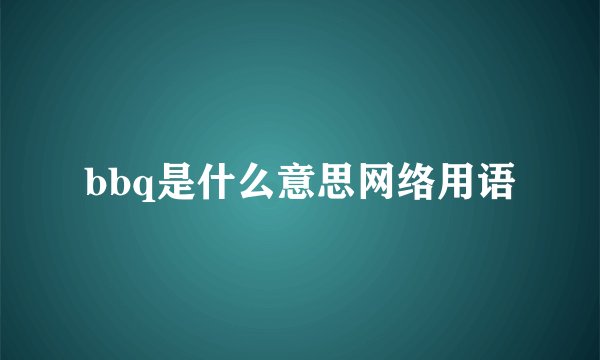 bbq是什么意思网络用语