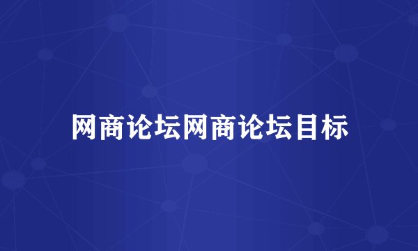 网商论坛网商论坛目标