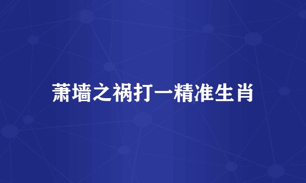 萧墙之祸打一精准生肖