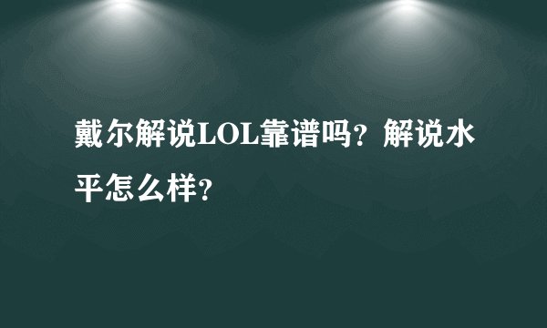 戴尔解说LOL靠谱吗？解说水平怎么样？