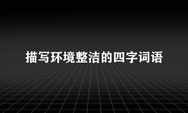 描写环境整洁的四字词语
