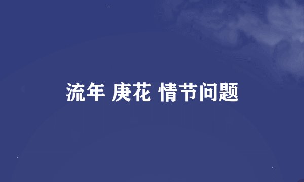 流年 庚花 情节问题