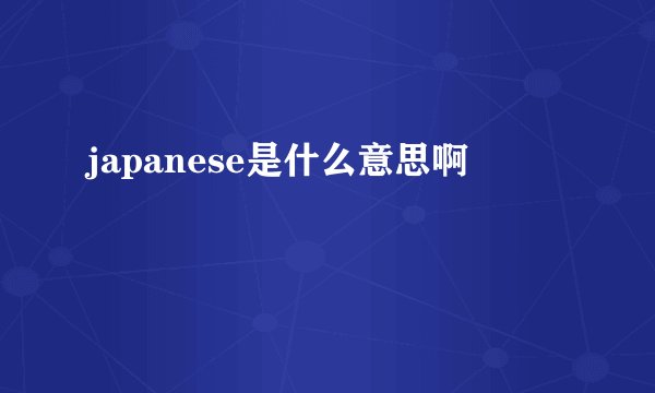 japanese是什么意思啊