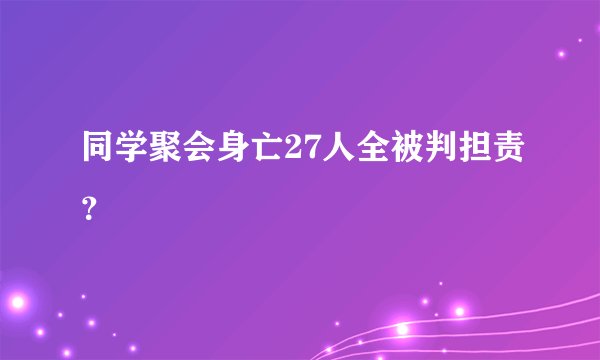 同学聚会身亡27人全被判担责？