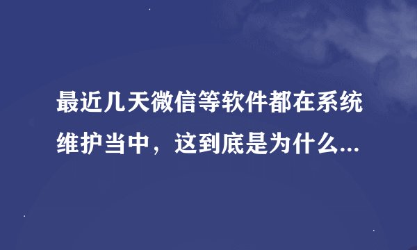 最近几天微信等软件都在系统维护当中，这到底是为什么啊？想改个头像都不行。求网友回答