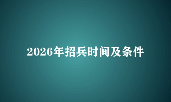 2026年招兵时间及条件