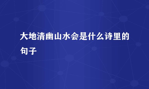 大地清幽山水会是什么诗里的句子