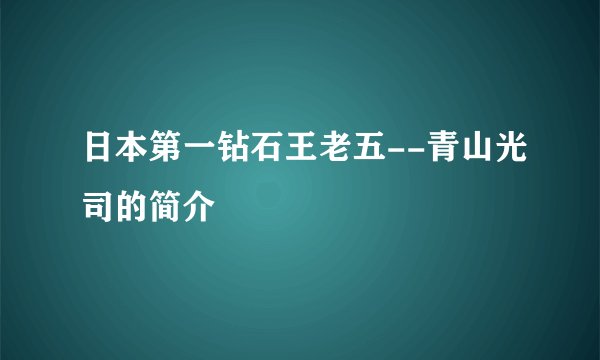 日本第一钻石王老五--青山光司的简介