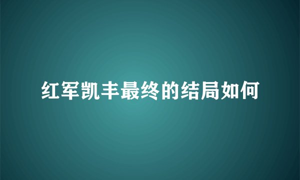 红军凯丰最终的结局如何